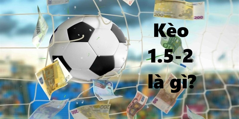 Những trường hợp có thể xảy ra với kèo 1.5-2 là gì?